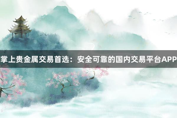 掌上贵金属交易首选：安全可靠的国内交易平台APP
