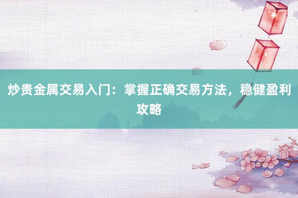 炒贵金属交易入门：掌握正确交易方法，稳健盈利攻略