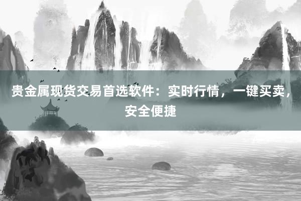 贵金属现货交易首选软件：实时行情，一键买卖，安全便捷